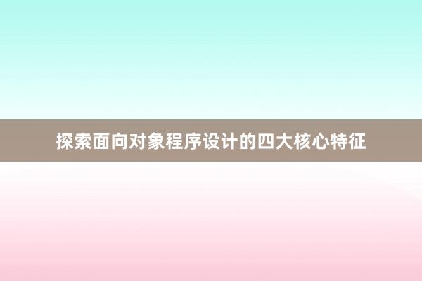 探索面向对象程序设计的四大核心特征